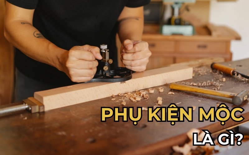 Phụ kiện mộc là gì