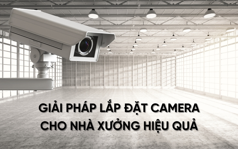 giải pháp lắp đặt camera cho nhà xưởng hiệu quả